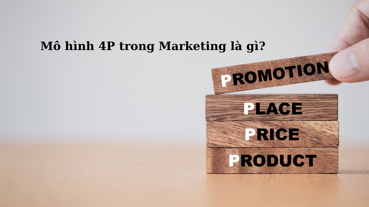 Mô hình 4P trong Marketing là gì? Cách xây dựng chiến lược Marketing Mix 4P