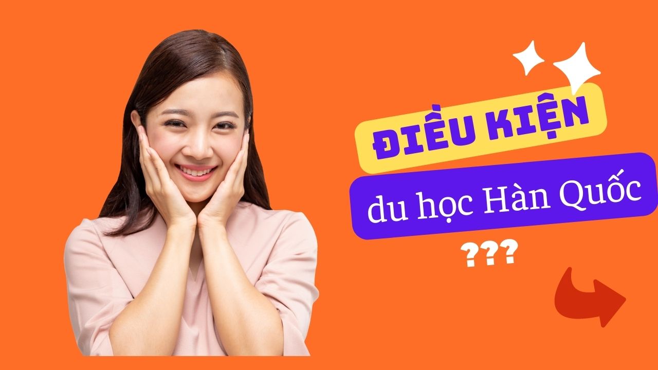 Điều kiện du học Hàn Quốc cần những gì? Cập nhật mới nhất 2024