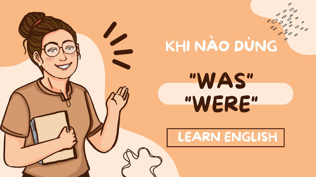 Hướng dẫn chi tiết cho người học tiếng Anh: Khi nào dùng “Was”/”Were”