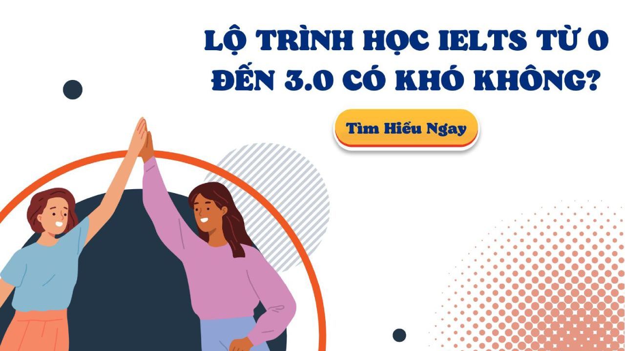 Xây dựng lộ trình học IELTS từ 0 đến 3.0 chi tiết, hiệu quả, dễ áp dụng