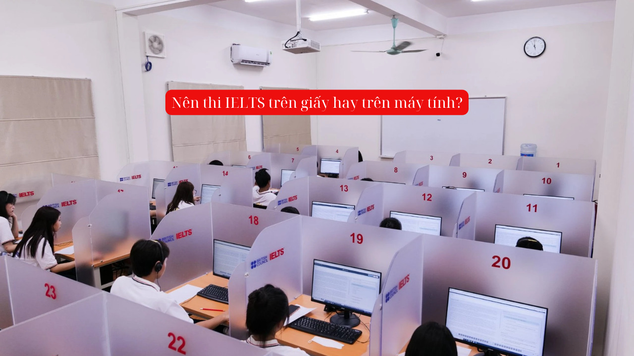 Nên thi IELTS trên giấy hay máy tính: Lựa chọn nào tốt hơn cho bạn?