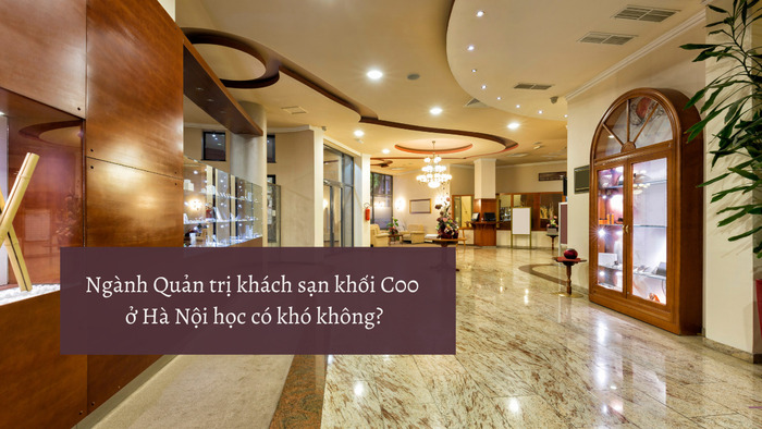 Ngành Quản trị khách sạn khối C00 ở Hà Nội học có khó không? hình 1 nganh-quan-tri-khach-san-khoi-c00-o-ha-noi-hoc-co-kho-khong-hinh-1.jpg
