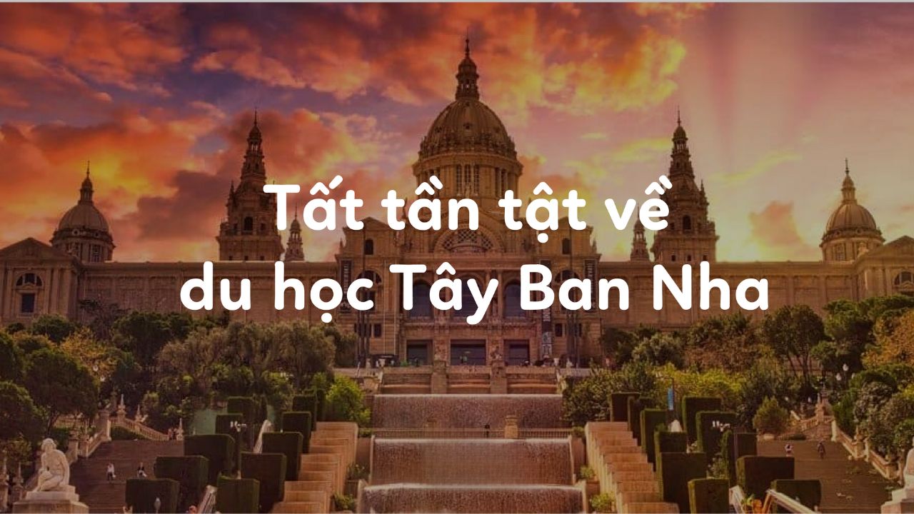 Điều kiện du học Tây Ban Nha cần những gì? Cập nhật mới nhất 2024