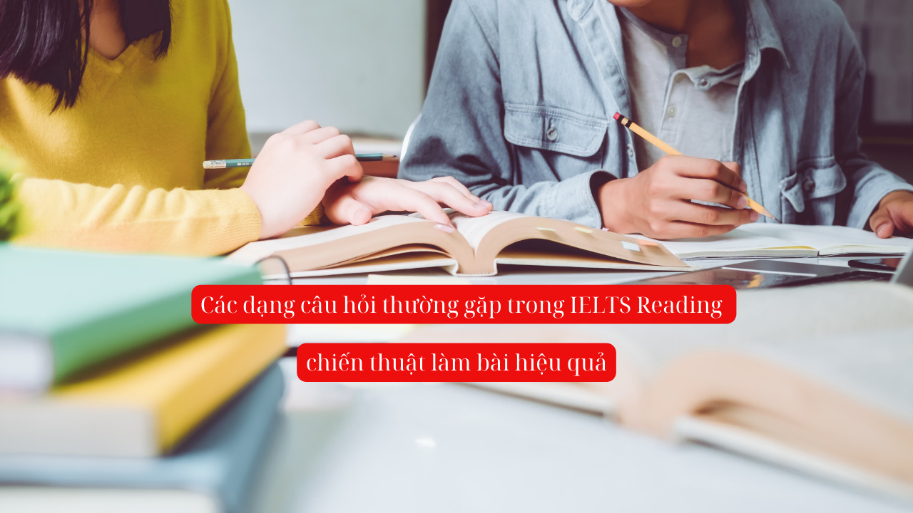 Các dạng câu hỏi trong IELTS Reading và chiến thuật làm bài