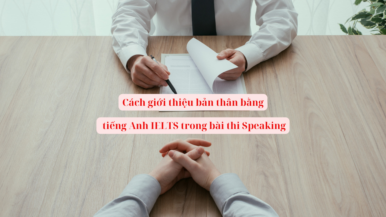 Cách giới thiệu bản thân bằng tiếng Anh IELTS trong bài thi Speaking