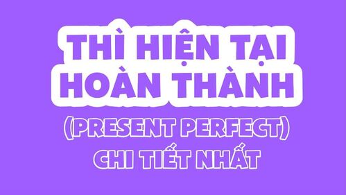 Khám phá cách sử dụng thì hiện tại hoàn thành chính xác và cụ thể