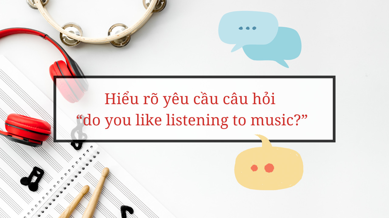 Cách trả lời câu hỏi “do you like listening to music?” trong IELTS Speaking