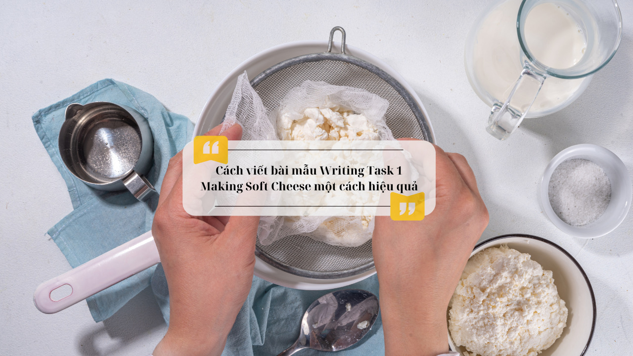 Cách viết bài mẫu Writing Task 1 Making Soft Cheese một cách hiệu quả