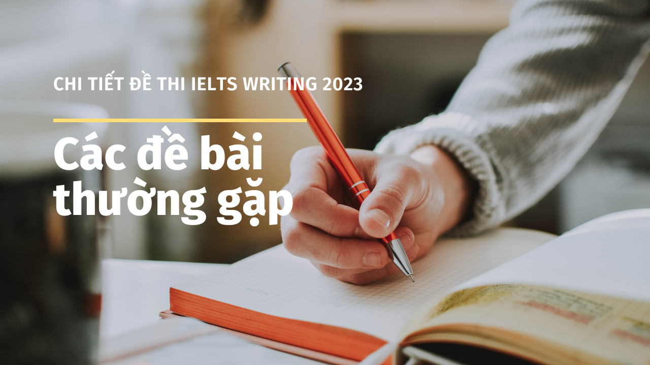 Chi tiết đề thi IELTS Writing 2023: Các đề bài thường gặp