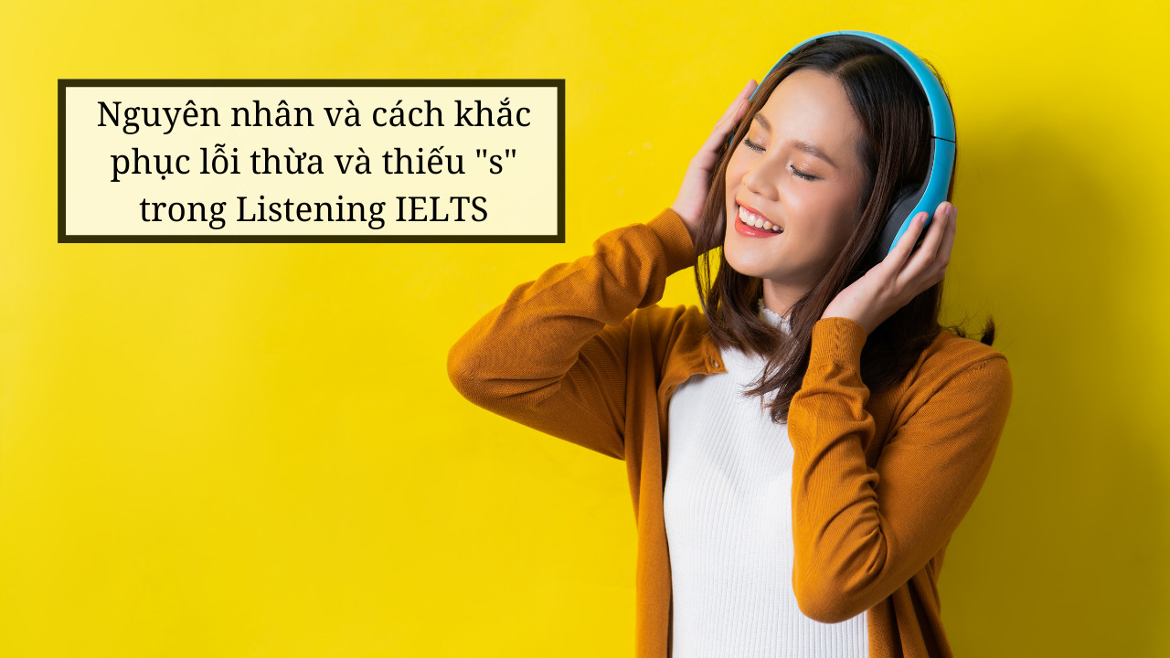 Hướng dẫn cách khắc phục lỗi thừa và thiếu s trong Listening IELTS