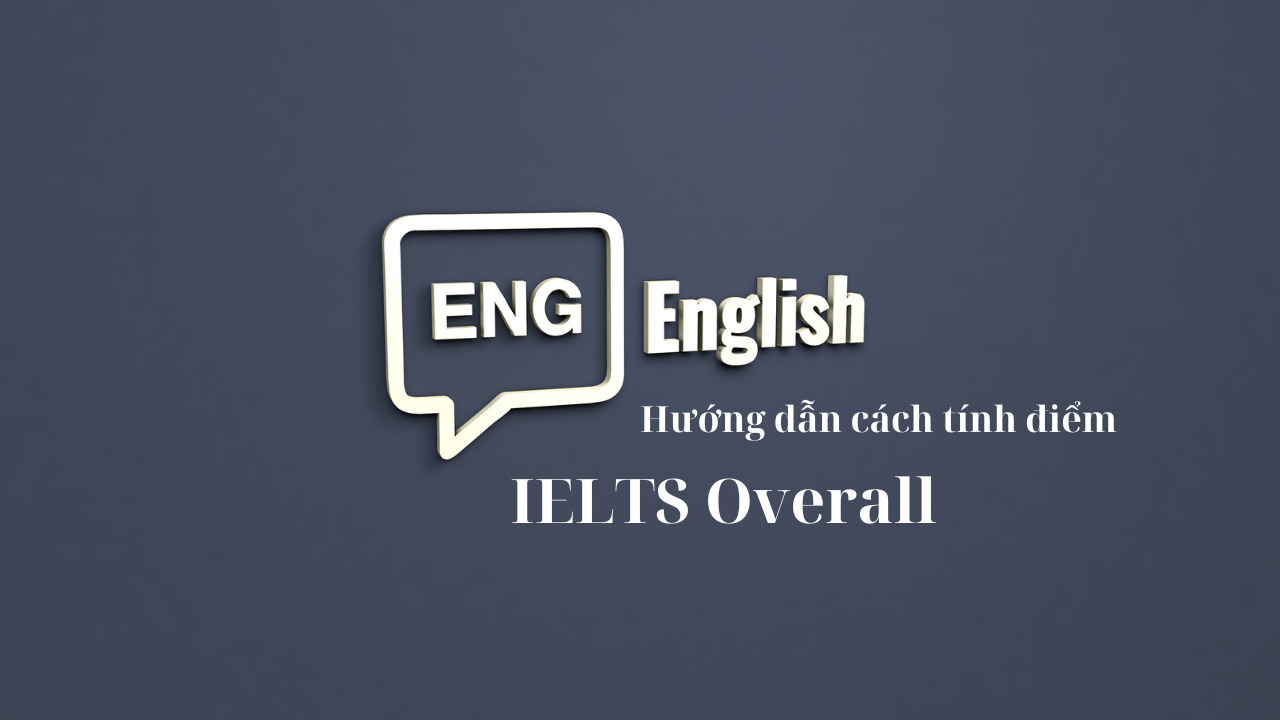 Hướng dẫn chi tiết từ A đến Z cách tính điểm IELTS Overall