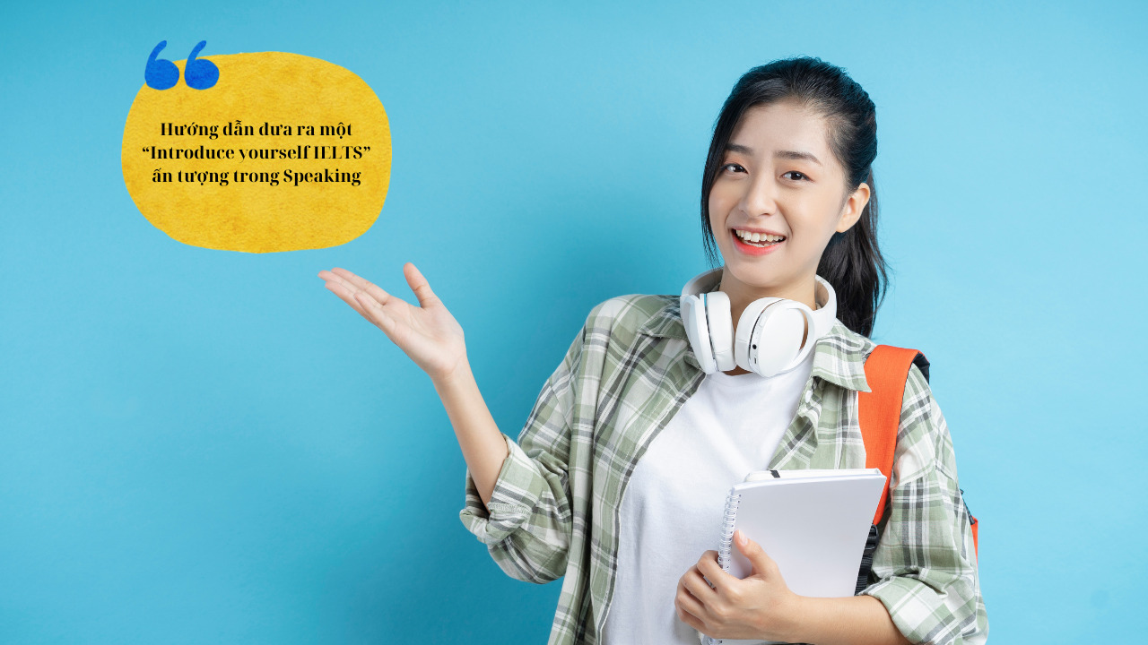 Hướng dẫn đưa ra một “Introduce yourself IELTS” ấn tượng trong Speaking