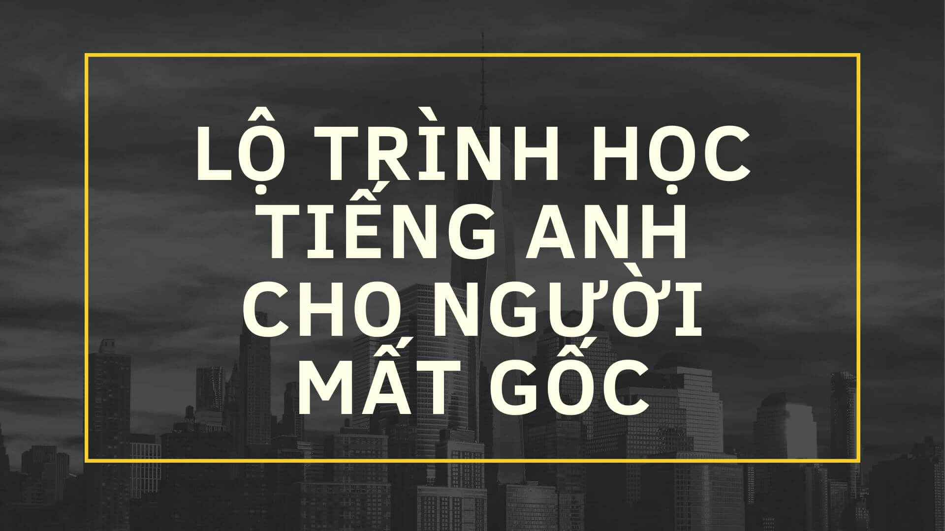 Lộ trình học tiếng Anh cho người bị mất gốc hiệu quả