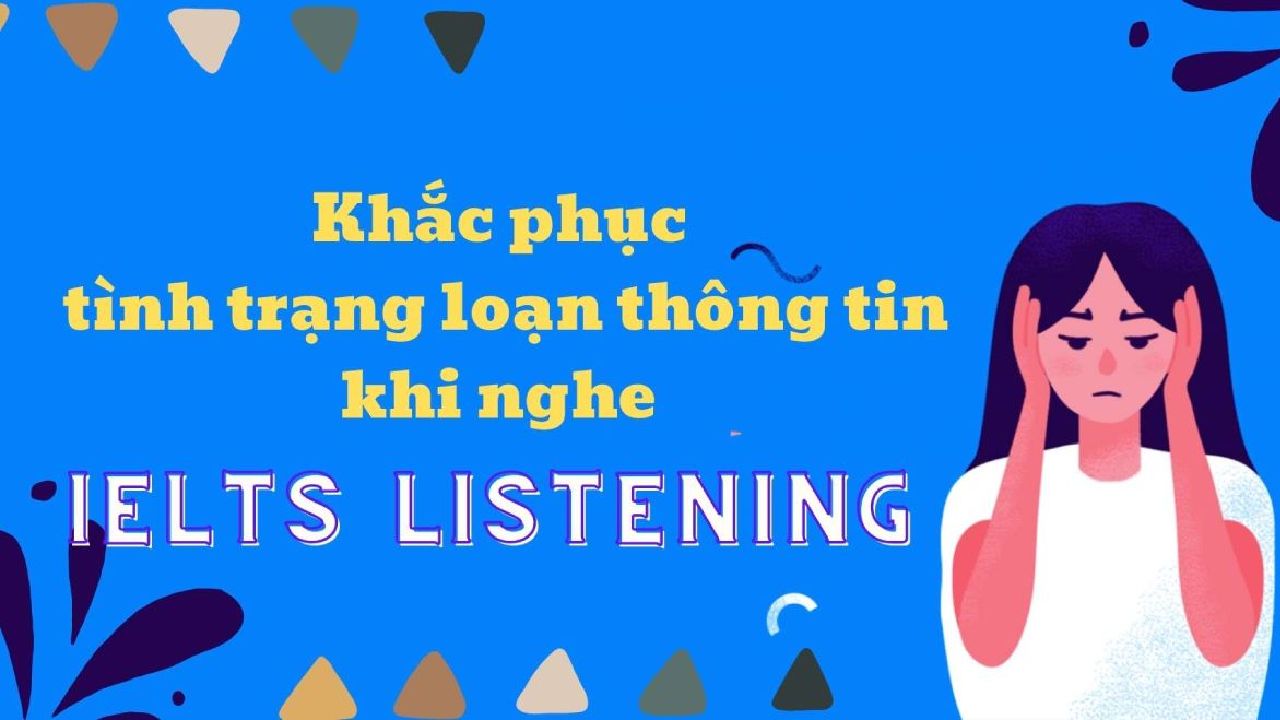 Loạn thông tin khi nghe IELTS Listening và cách khắc phục