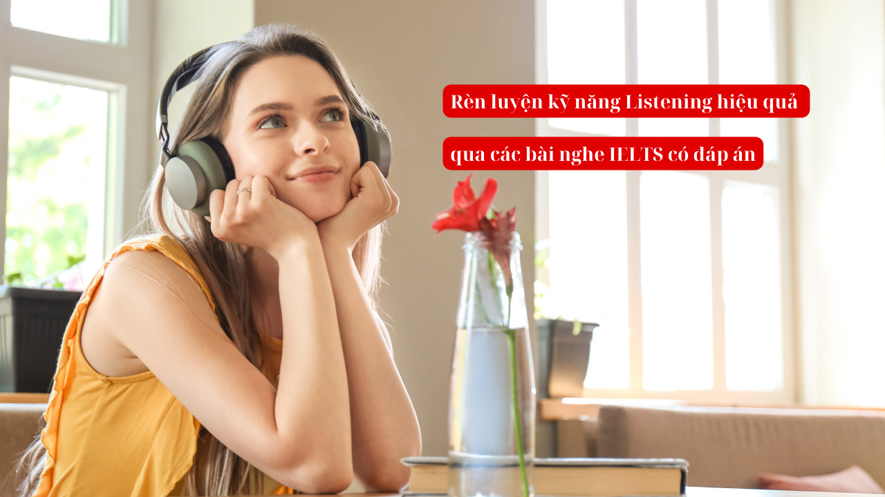 Rèn luyện kỹ năng Listening hiệu quả qua các bài nghe IELTS có đáp án