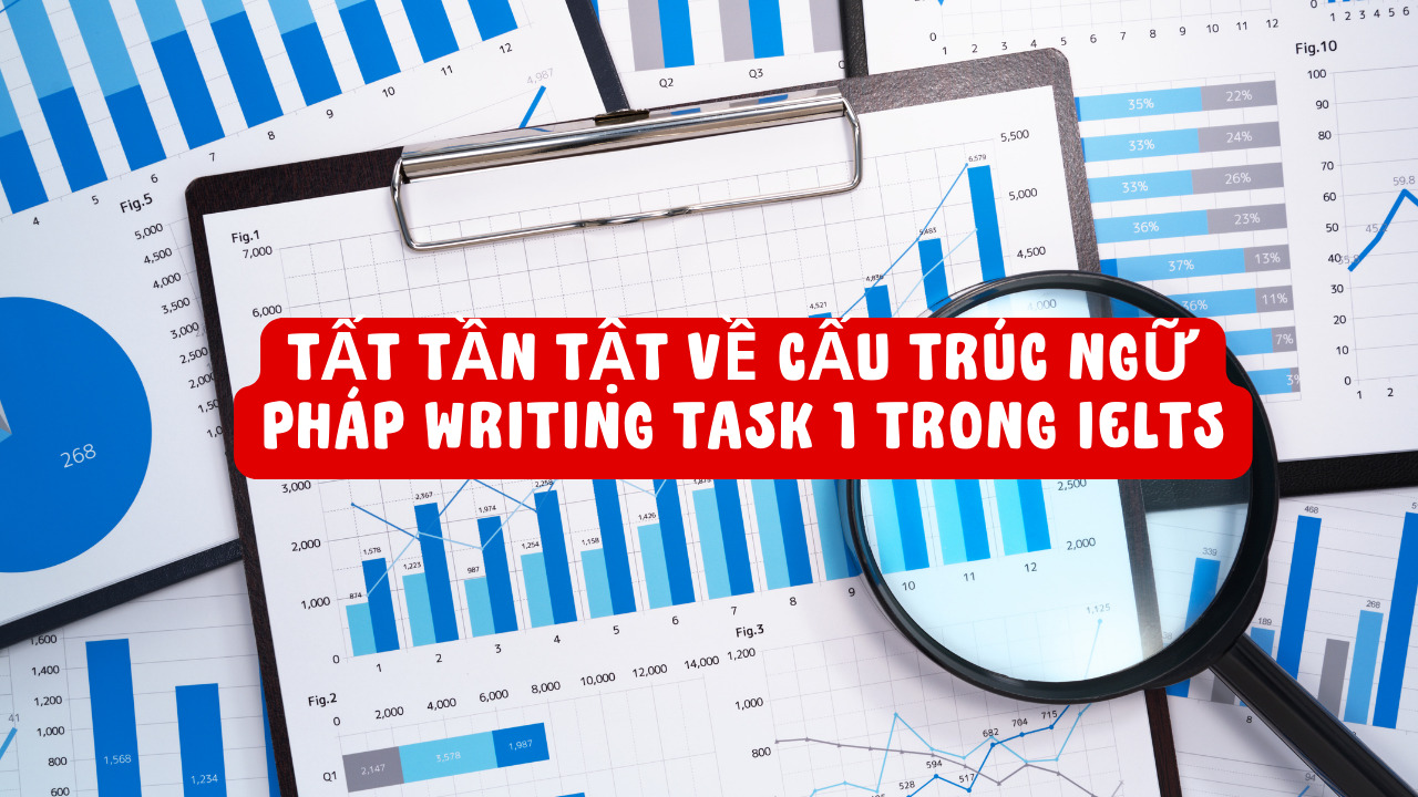 Tất tần tật về cấu trúc ngữ pháp Writing Task 1 trong IELTS