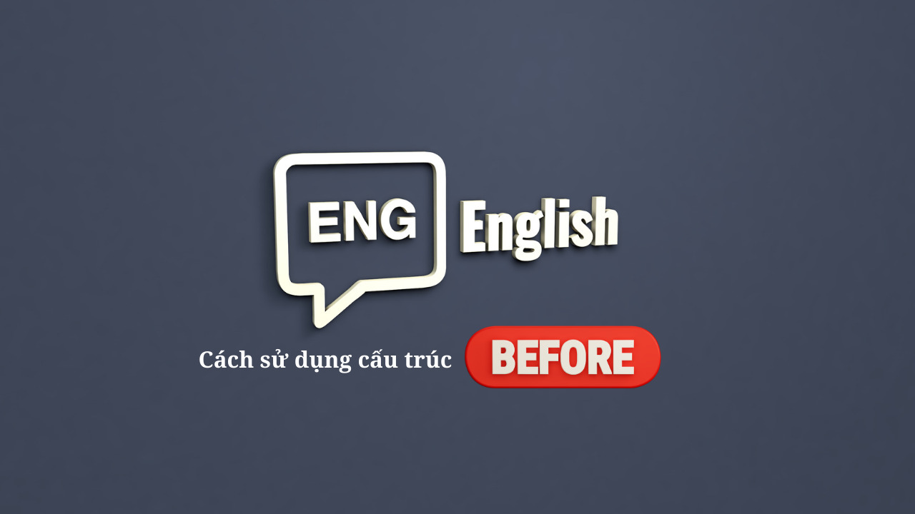 Ứng dụng cấu trúc “before” trong tiếng Anh: Cách sử dụng và lưu ý