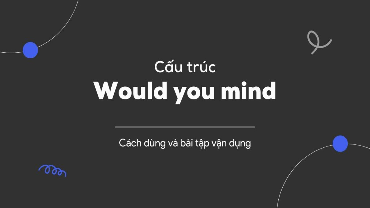 Giải đáp would you mind + Ving hay to V trong tiếng Anh