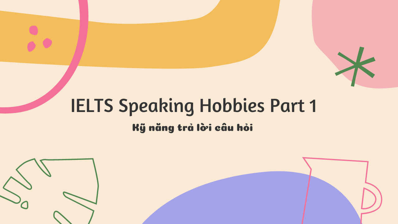 Bí quyết chinh phục đề thi IELTS Speaking Hobbies Part 1