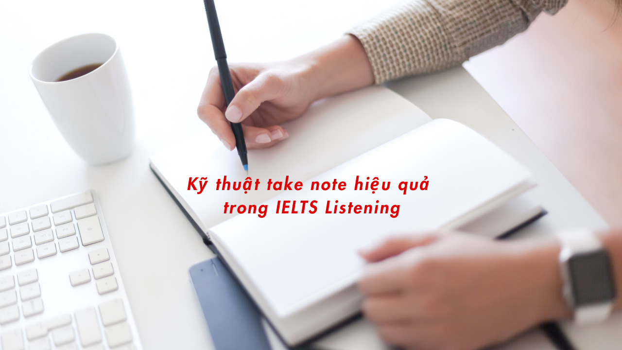 Hướng dẫn chi tiết kỹ thuật take note hiệu quả trong IELTS Listening