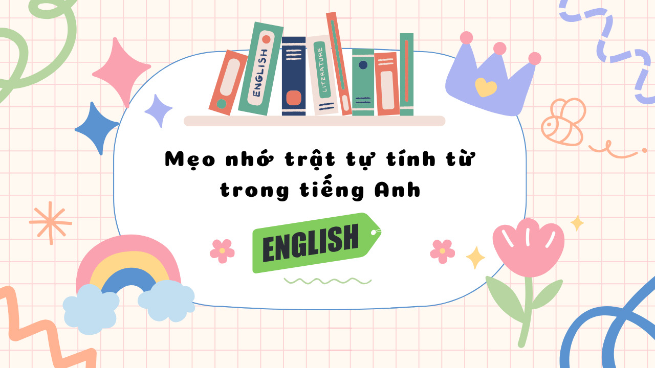 Mẹo nhớ trật tự tính từ trong tiếng Anh: Bí quyết để ghi nhớ dễ dàng