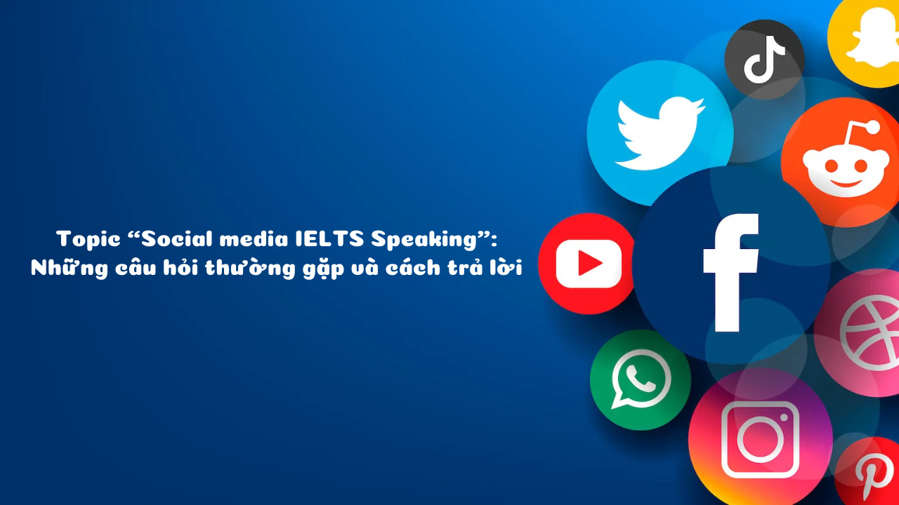 Topic “Social media IELTS Speaking”: Những câu hỏi thường gặp và cách trả lời