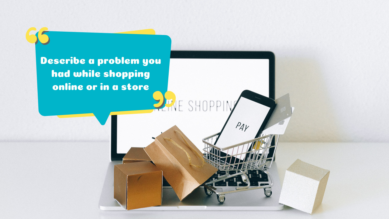 Trả lời câu hỏi “Describe a problem you had while shopping online or in a store”