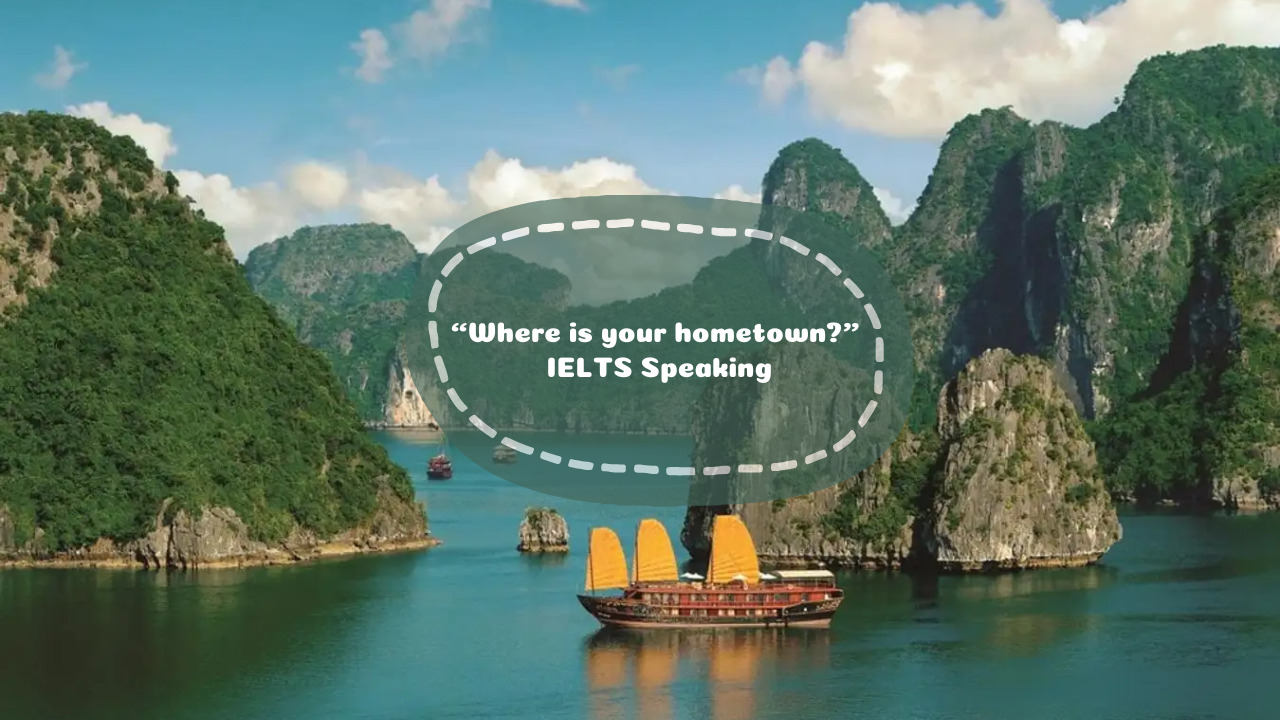 Trang bị từ vựng cho câu hỏi “Where is your hometown?” trong IELTS Speaking