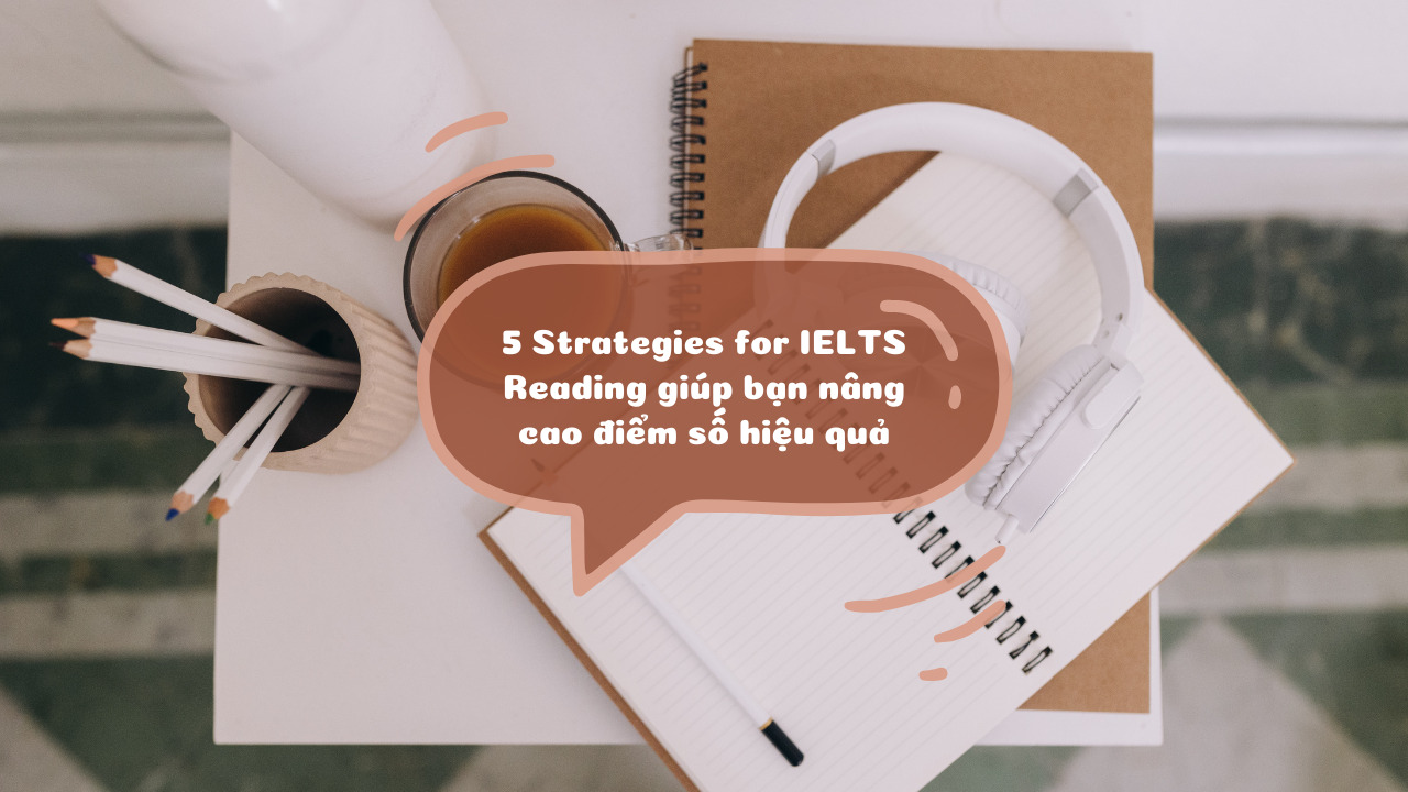 5 Strategies for IELTS Reading giúp bạn nâng cao điểm số hiệu quả