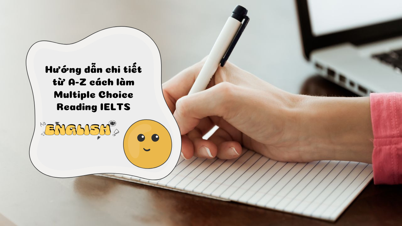 Hướng dẫn chi tiết từ A-Z cách làm Multiple Choice Reading IELTS