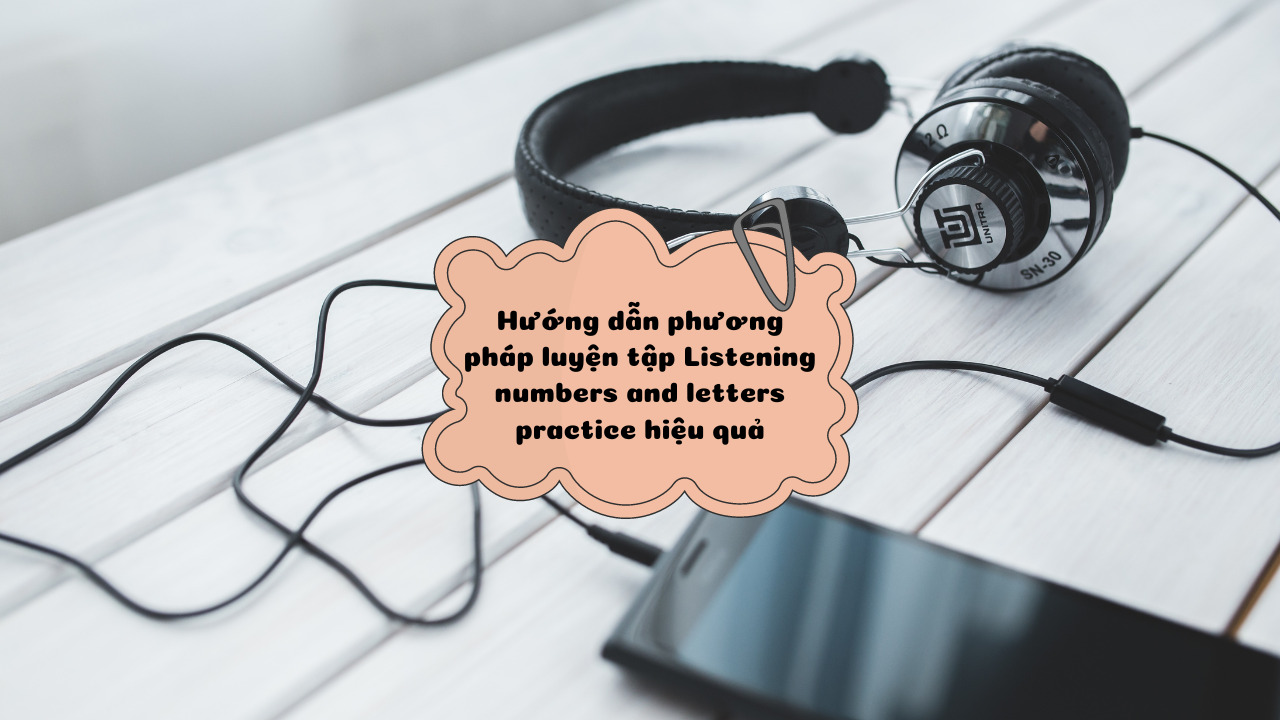 Hướng dẫn phương pháp luyện tập Listening numbers and letters practice hiệu quả