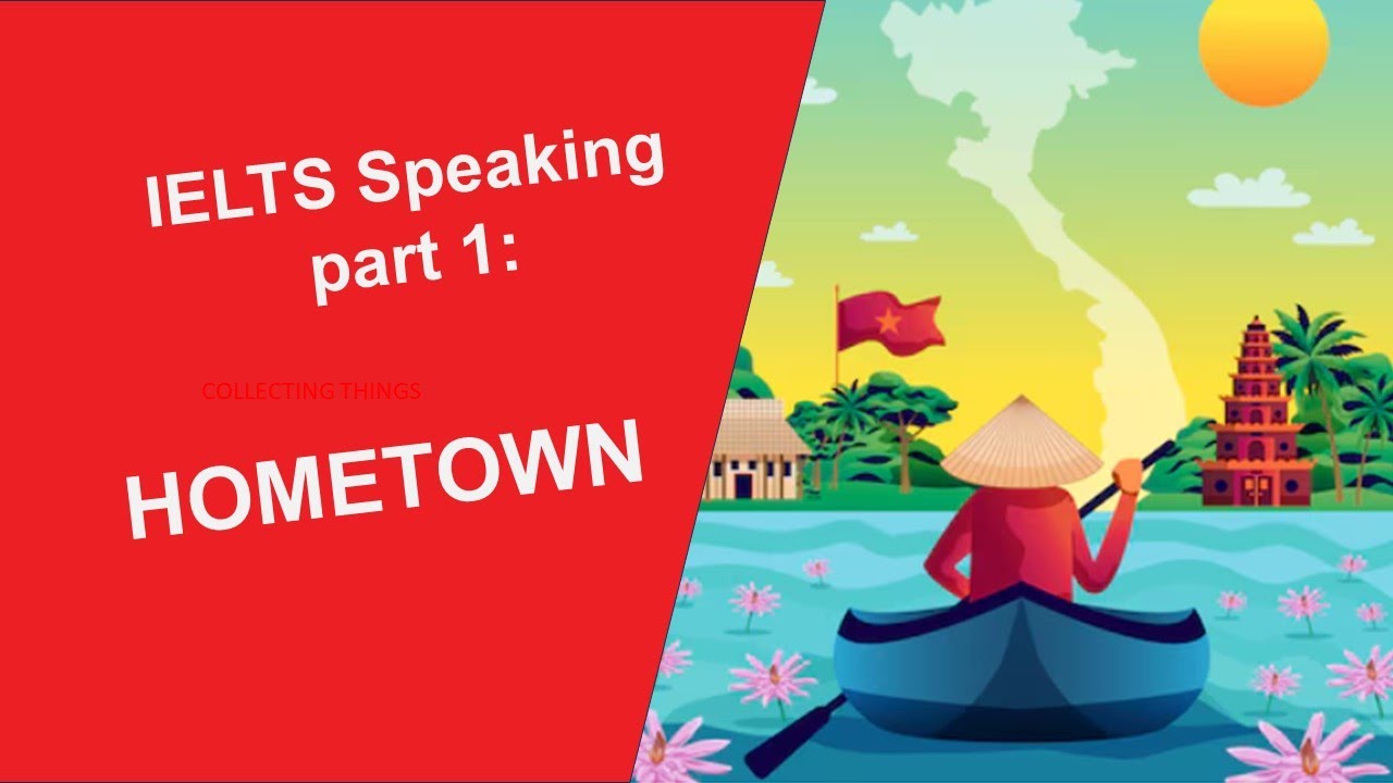 Hướng dẫn cách giải quyết IELTS Speaking Part 1 Hometown