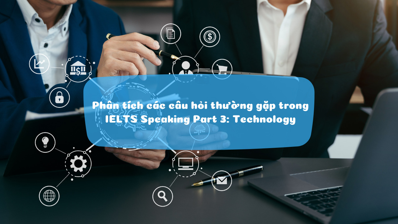 Phân tích các câu hỏi thường gặp trong IELTS Speaking Part 3: Technology