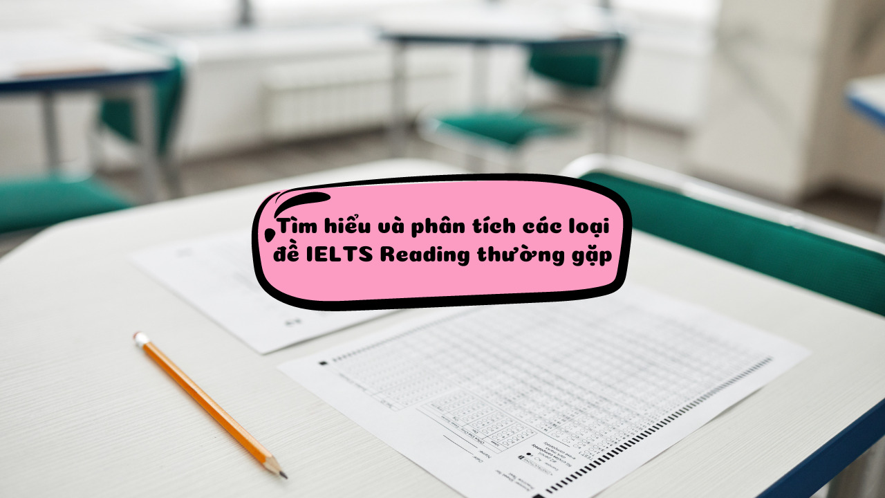 Tìm hiểu và phân tích các loại đề IELTS Reading thường gặp