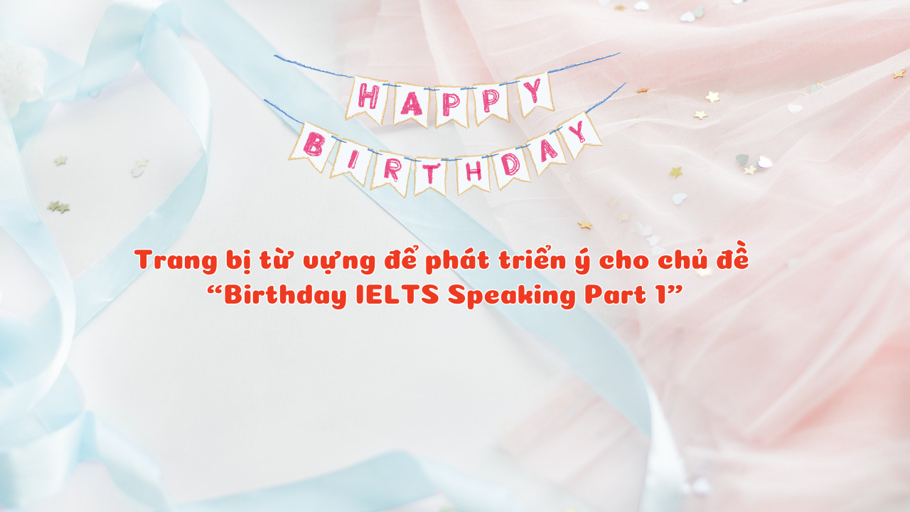 Trang bị từ vựng để phát triển ý cho chủ đề “Birthday IELTS Speaking Part 1”