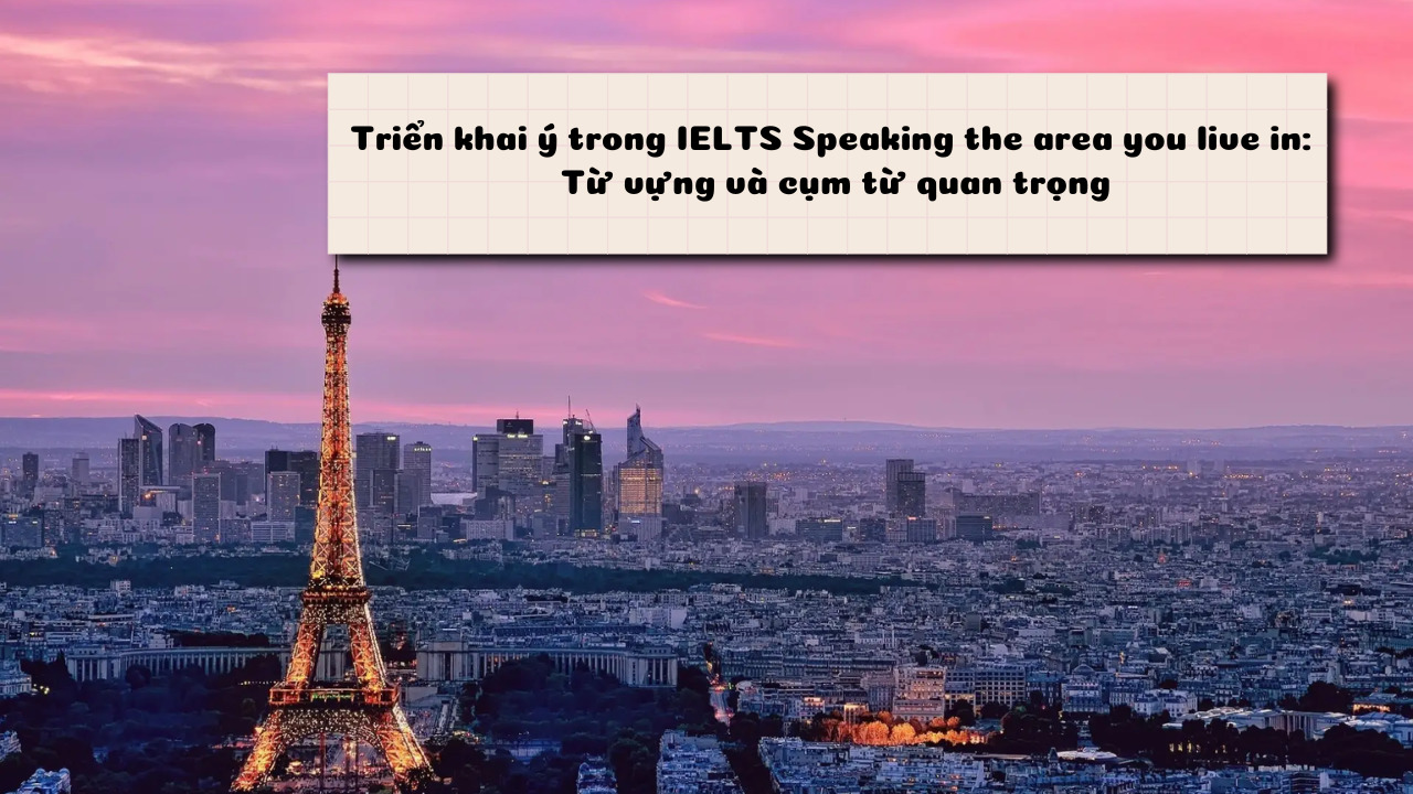 Triển khai ý trong IELTS Speaking the area you live in: Từ vựng và cụm từ quan trọng