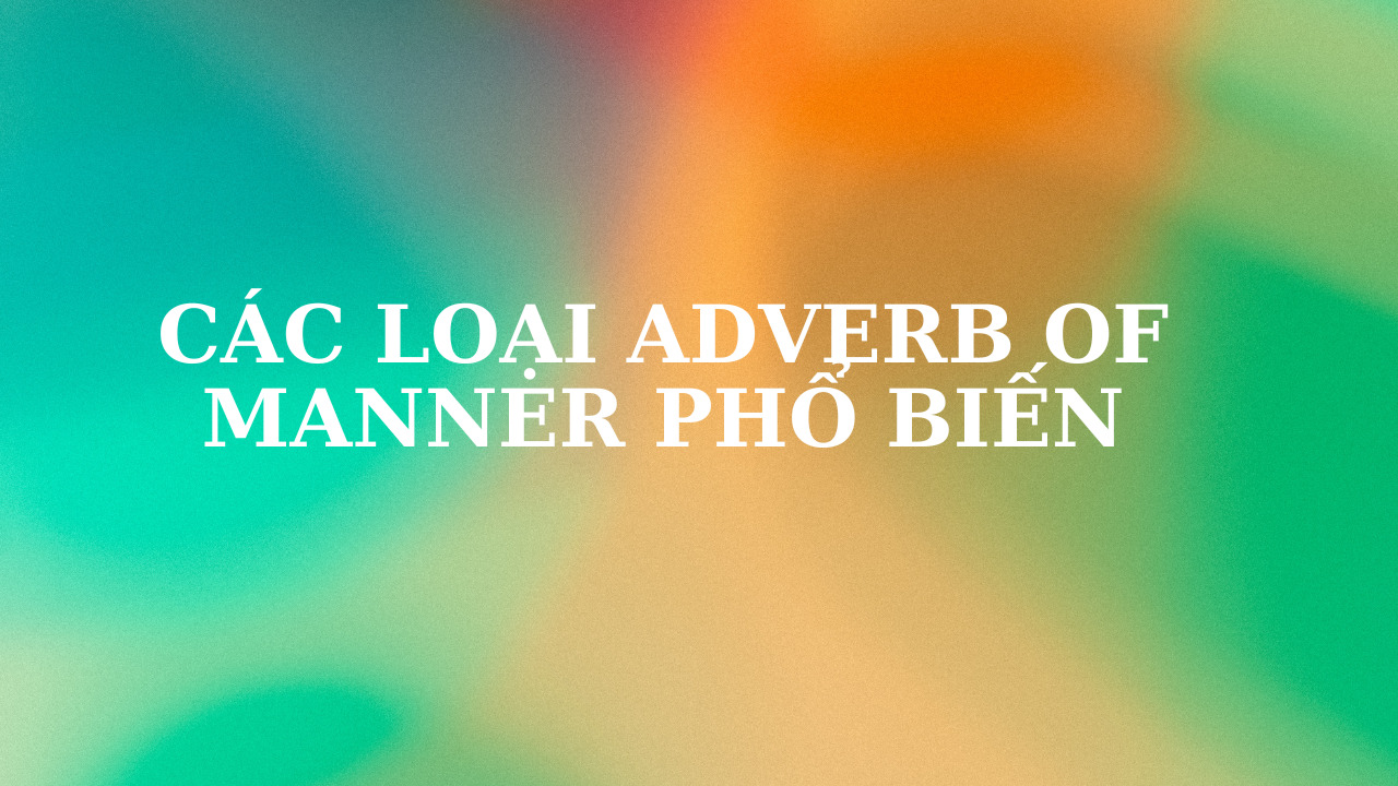 Adverb of manner là gì? Các loại trạng từ chỉ cách thức bạn cần biết