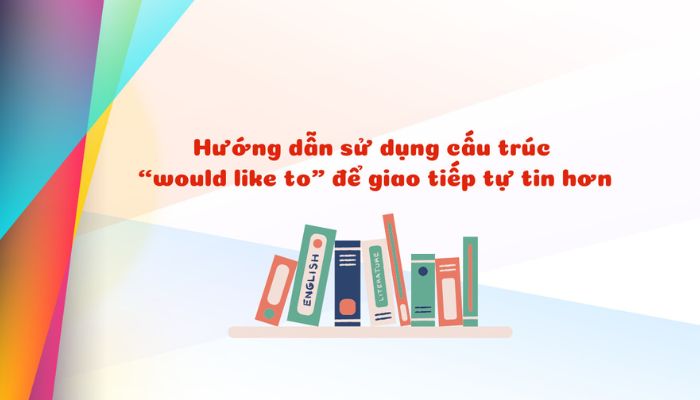Cấu trúc "I Would like" là gì? Cách sử dụng và các cấu trúc thường gặp hình 2 cau-truc-i-would-like-la-gi-cach-su-dung-va-cac-cau-truc-thuong-gap-hinh-2.jpg