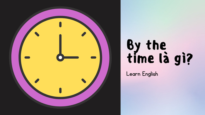 “By the time” là gì? Giải thích chi tiết về cụm từ này trong tiếng Anh hình 2 by-the-time-la-gi-giai-thich-chi-tiet-ve-cum-tu-nay-trong-tieng-anh-hinh-2.jpg