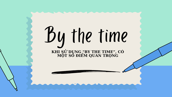 “By the time” là gì? Giải thích chi tiết về cụm từ này trong tiếng Anh hình 4 by-the-time-la-gi-giai-thich-chi-tiet-ve-cum-tu-nay-trong-tieng-anh-hinh-4.jpg
