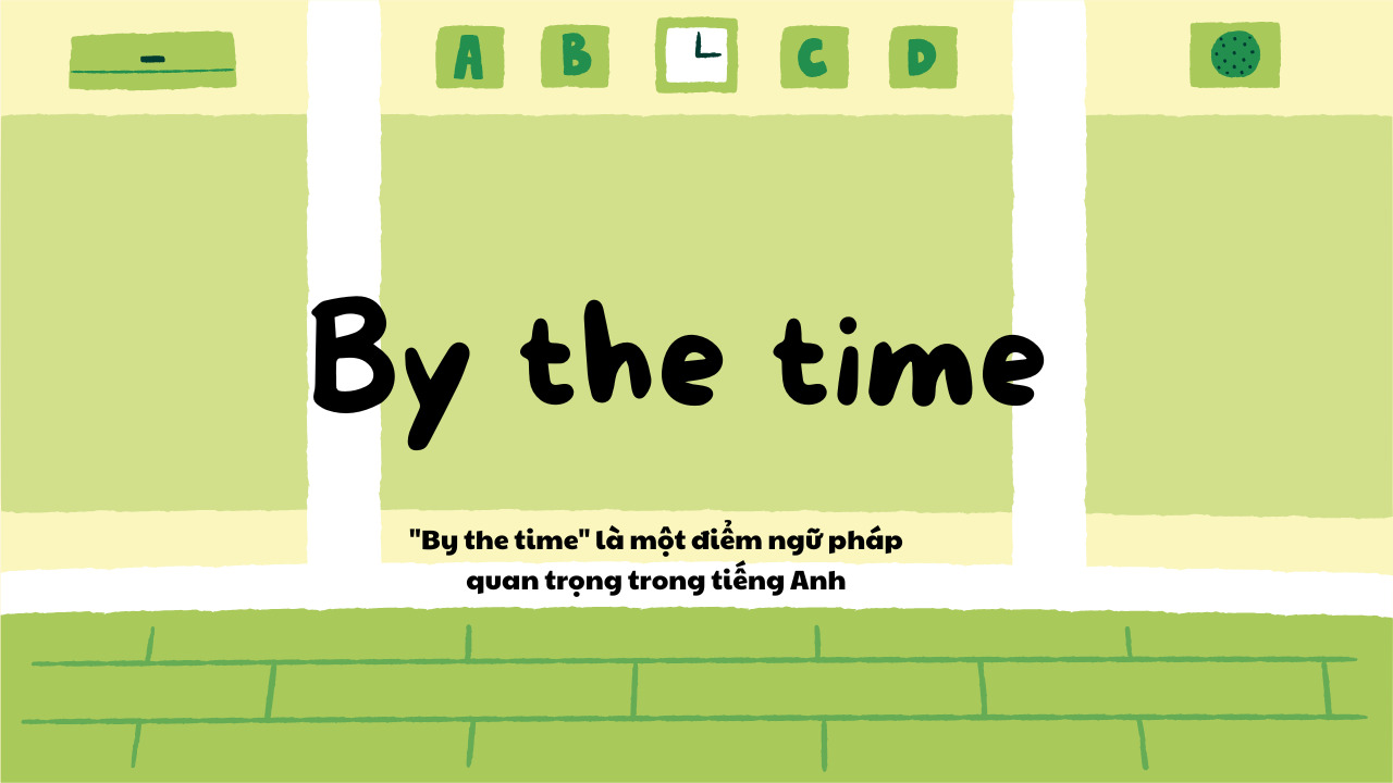 “By the time” là gì? Giải thích chi tiết về cụm từ này trong tiếng Anh