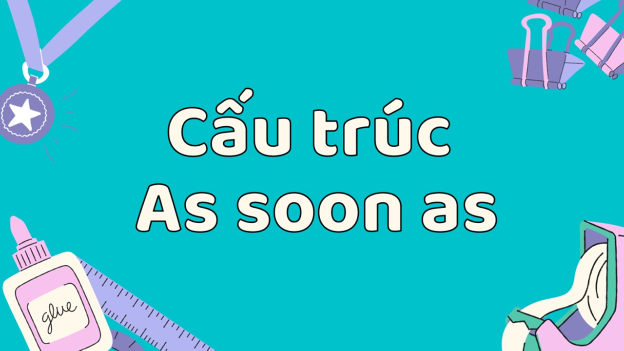 Cấu trúc As soon as trong tiếng Anh với mẹo sử dụng dễ hiểu