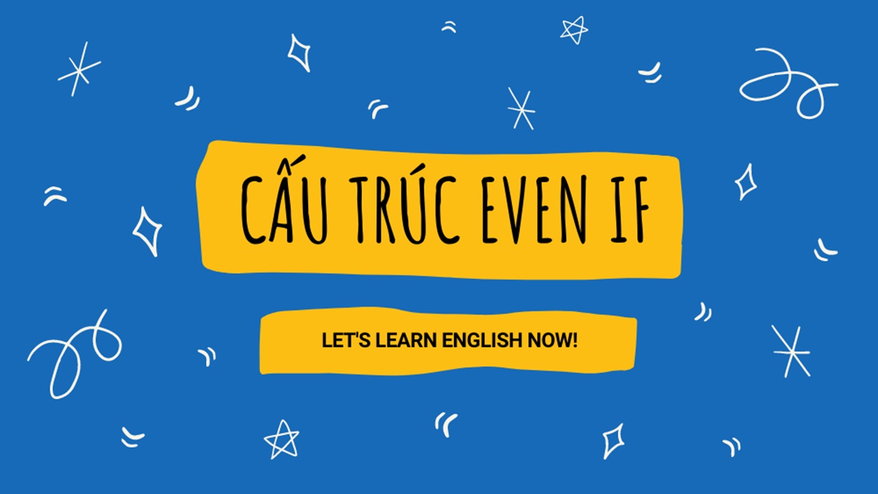 Cấu trúc Even If: Tổng hợp kiến thức, cách dùng đơn giản và dễ hiểu nhất