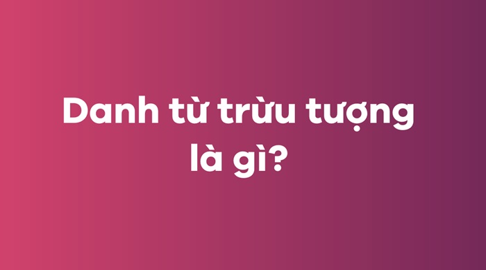 Danh từ trừu tượng là gì? Cách dùng và phân loại Danh từ trừu tượng số 1 danh-tu-truu-tuong-la-gi-cach-dung-va-phan-loai-danh-tu-truu-tuong-so-1.jpg