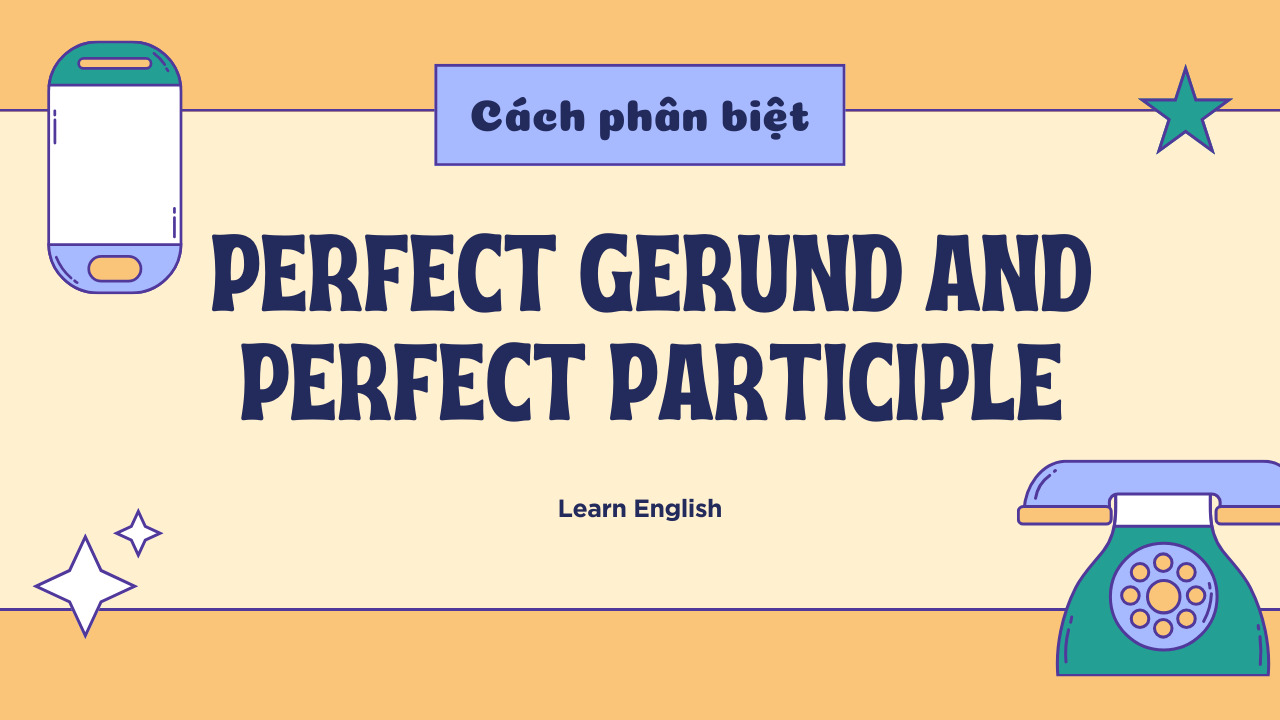 Hướng dẫn cách phân biệt Perfect Gerund and Perfect Participle hiệu quả