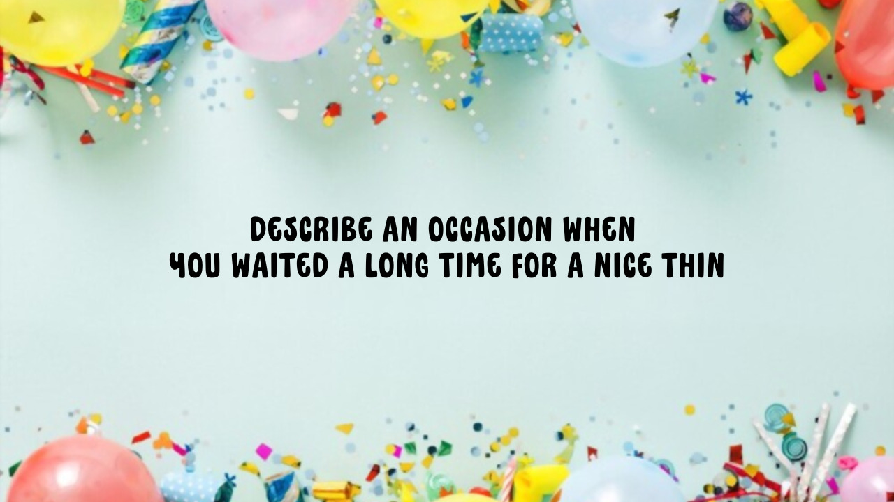 Hướng dẫn trả lời topic “Describe an occasion when you waited a long time for a nice thing” – IELTS Speaking Band 7.0+