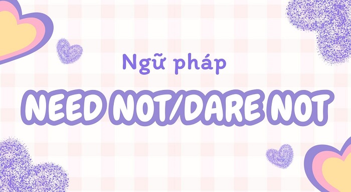 Need not/ Dare not là ngữ pháp gì? Đặc điểm động từ bán khuyết thiếu hình 1 need-not-dare-not-la-ngu-phap-gi-dac-diem-dong-tu-ban-khuyet-thieu-hinh-1.jpg