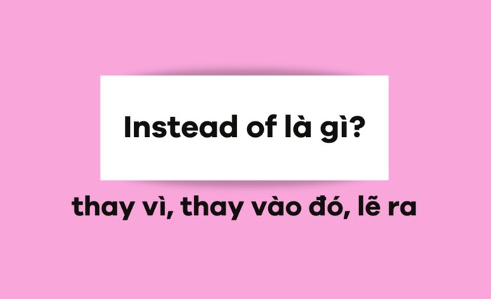 Tìm hiểu cấu trúc Instead of + gì trong tiếng Anh hình 1 tim-hieu-cau-truc-instead-of-gi-trong-tieng-anh-hinh-1.jpg