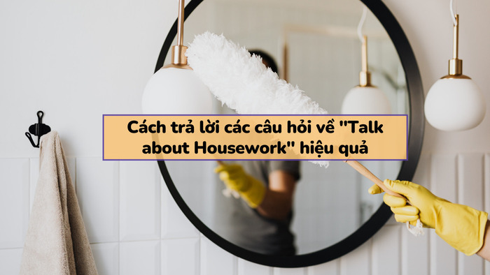 Các câu hỏi phổ biến về chủ đề "talk about housework" trong IELTS Speaking Part 1 hình 2 cac-cau-hoi-pho-bien-ve-chu-de-talk-about-housework-trong-ielts-speaking-part-1-hinh-2.jpg