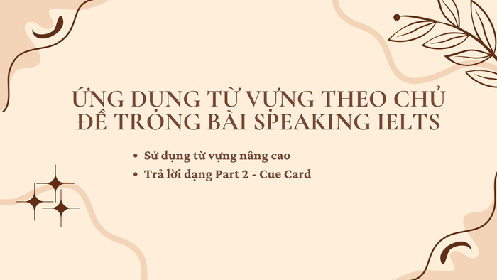 Học từ vựng theo chủ đề IELTS: Bí quyết ghi điểm trong Speaking & Writing hình 3 hoc-tu-vung-theo-chu-de-ielts-bi-quyet-ghi-diem-trong-speaking-writing-hinh-3.jpg